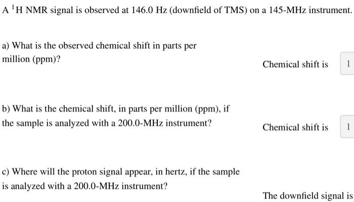 \( \mathrm{A}^{1}{ }^{1} \mathrm{H} \) NMR signal is observed at \( 146.0 \mathrm{~Hz} \) (downfield of TMS) on a \( 145-\mat