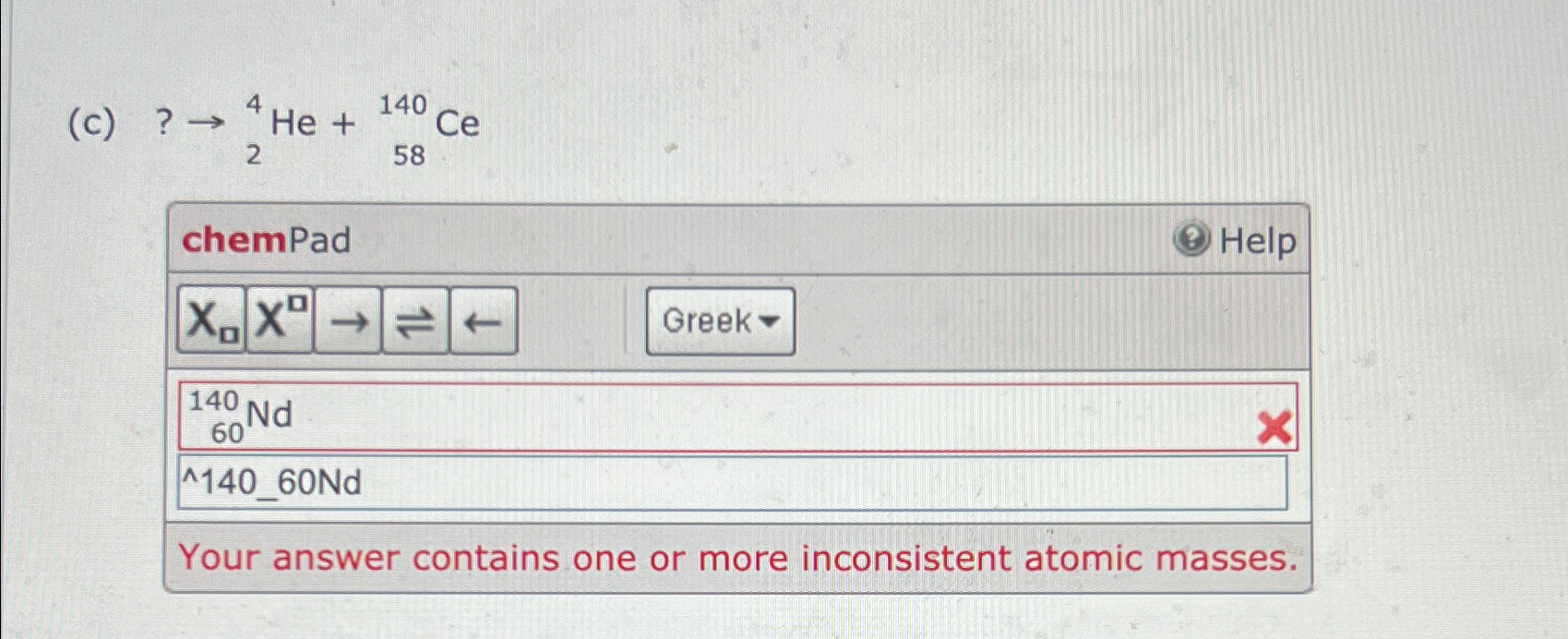 Solved (c) ? →?24He+?58140CechemPadHelpxa|xD→→?⇀|Your answer | Chegg.com
