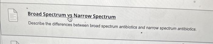 Broad Spectrum ys Narrow Spectrum
Describe the differences between broad spectrum antibiotics and narrow spectrum antibiotics