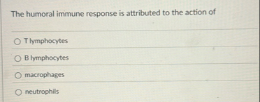 Solved The humoral immune response is attributed to the | Chegg.com