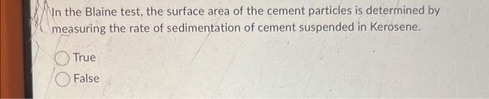 In the Blaine test, the surface area of the cement particles is determined by measuring the rate of sedimentation of cement s