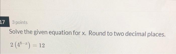Solved 17 3 points Solve the given equation for x. Round to | Chegg.com