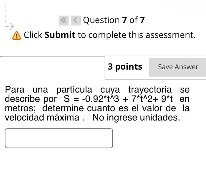 Click Submit to complete this assessment. Para una partícula cuya trayectoria se describe por \( S=-0.92^{*} t^{\wedge} 3+7^