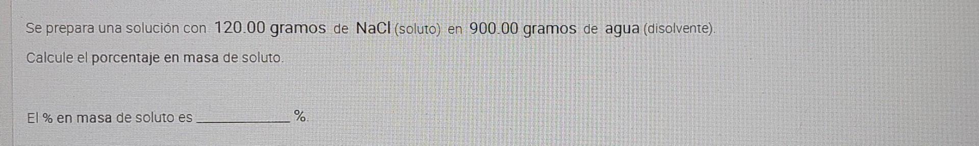 Se prepara una solución con 120.00 gramos de NaCl (soluto) en 900.00 gramos de agua (disolvente). Calcule el porcentaje en ma