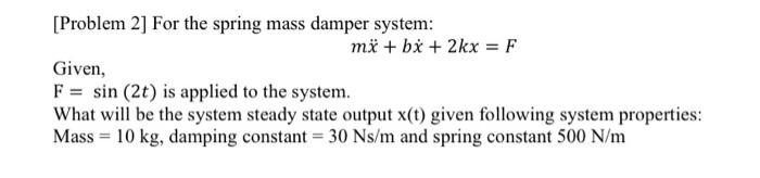 Solved [Problem 2] For The Spring Mass Damper System: | Chegg.com