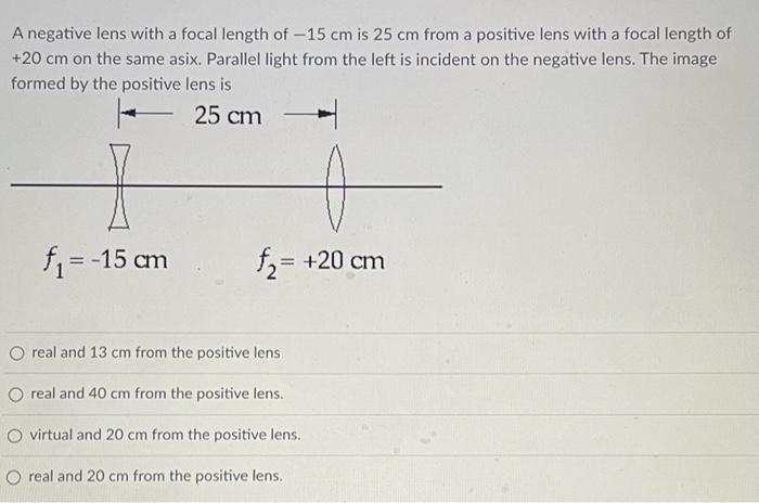 A negative lens with a focal length of \( -15 \mathrm{~cm} \) is \( 25 \mathrm{~cm} \) from a positive lens with a focal leng