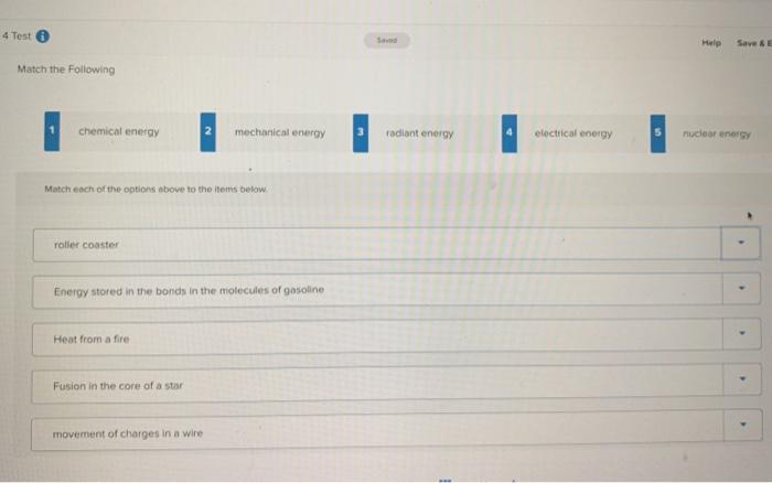 4 Test
Help
Save
Match the following
chemical energy
2
mechanical energy
radiant energy
electrical energy
nuclear energy
Matc
