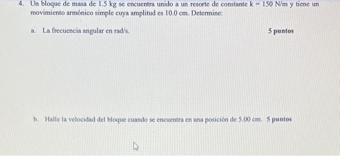 4. Un bloque de masa de \( 1.5 \mathrm{~kg} \) se encuentra unido a un resorte de constante \( \mathrm{k}=150 \mathrm{~N} / \