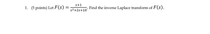 1. \( \left(5\right. \) points) Let \( F(s)=\frac{s+1}{s^{2}+2 s+10} \). Find the inverse Laplace transform of \( F(s) \).