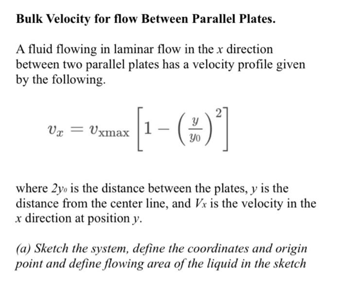 Bulk Velocity for flow Between Parallel Plates.
A fluid flowing in laminar flow in the x direction
between two parallel plate