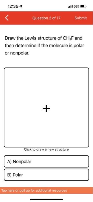 12:35 1
Question 2 of 17
Submit
Draw the Lewis structure of CH?F and
then determine if the molecule is polar
or nonpolar.
+
C