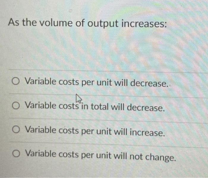 Solved As the volume of output increases: O Variable costs | Chegg.com