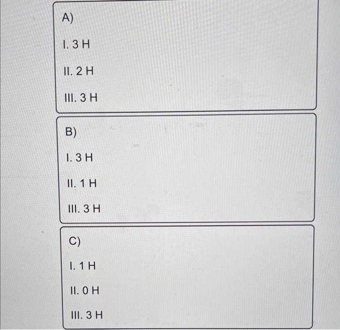 Solved A) I. 3H II. 2H III. 3H B) I. 3H II. 1H III. 3H C) I. | Chegg.com