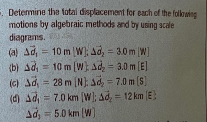 . Determine the total displacement for each of the following
motions by algebraic methods and by using scale
diagrams.
(a) Ad