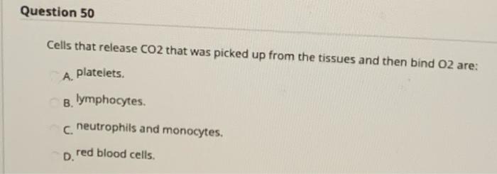 Question 50 Cells that release CO2 that was picked up from the tissues and then bind O2 are: platelets. A. B. lymphocytes. C.