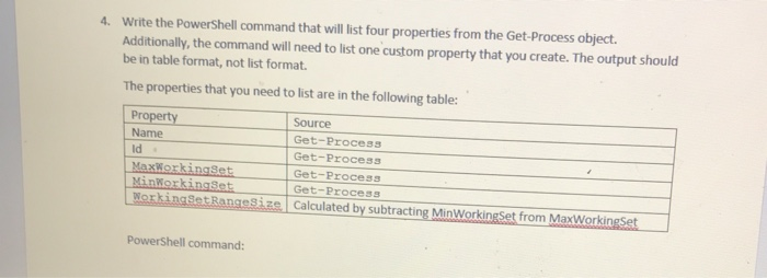 4. Write the PowerShell command that will list four properties from the Get-Process object. Additionally, the command will ne