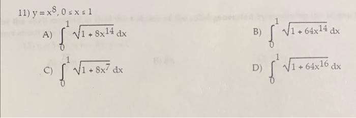 \[ y=x^{8}, 0 \leq x \leq 1 \] A) \( \int_{0}^{1} \sqrt{1+8 x^{14}} d x \) B) \( \int_{0}^{1} \sqrt{1+64 x^{14}} d x \) C) \(