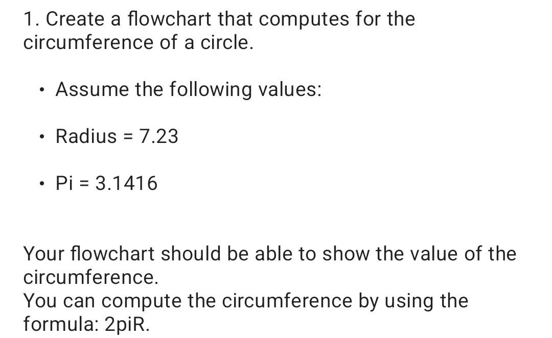 1. Create a flowchart that computes for the circumference of a circle.
- Assume the following values:
- Radius \( =7.23 \)
- 