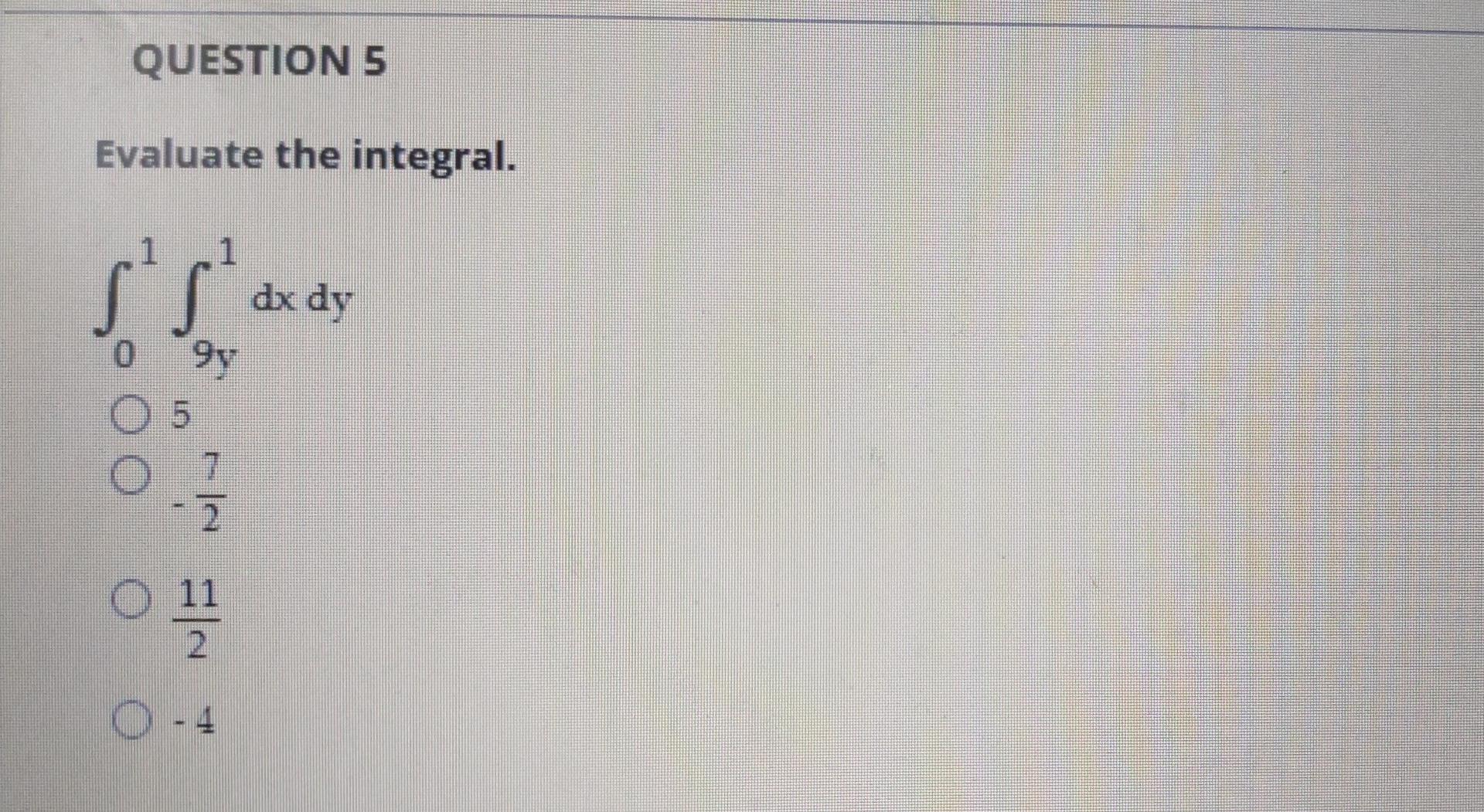 QUESTION 5
Evaluate the integral.
ss
1 1
dx dy
9y
5
O 7
2.
O 11
0 -4
