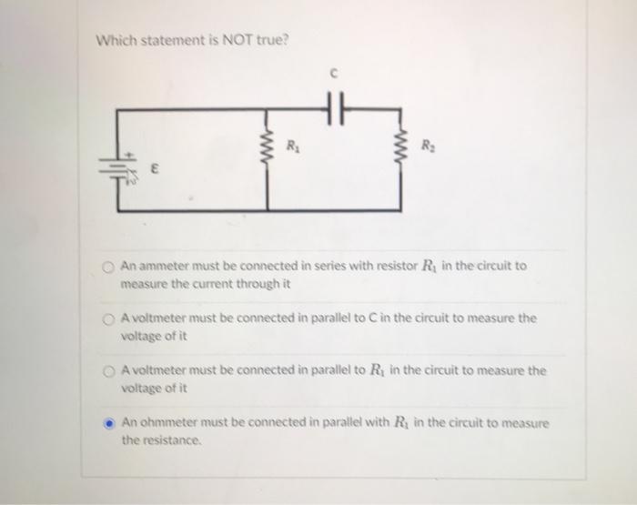 Solved Which statement is NOT true? An ammeter must be