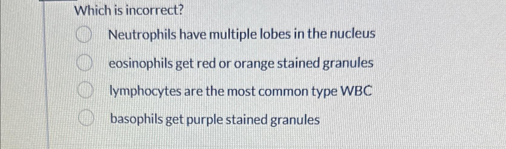 Solved Which is incorrect?Neutrophils have multiple lobes in | Chegg.com