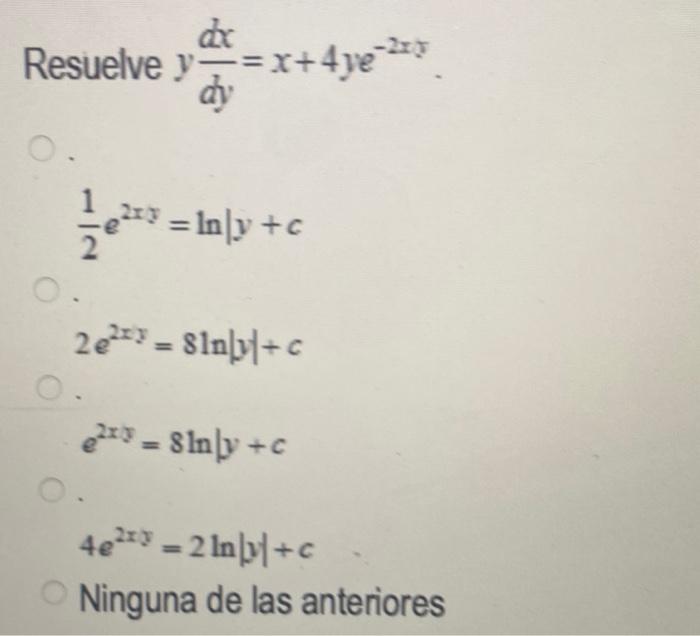 suelve \( y \frac{d x}{d y}=x+4 y e^{-2 x y} \) \[ \frac{1}{2} e^{2 x y}=\ln \mid y+c \] \( 2 e^{2 x y}=8 \ln |y|+c \) \[ e^{