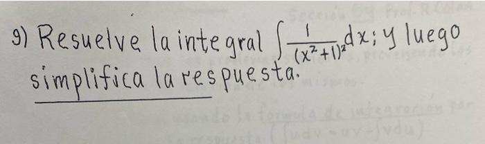 9) Resuelve la inte gral \( \int \frac{1}{\left(x^{2}+1\right)^{2}} d x ; y \) luego simplifica la respuesta.