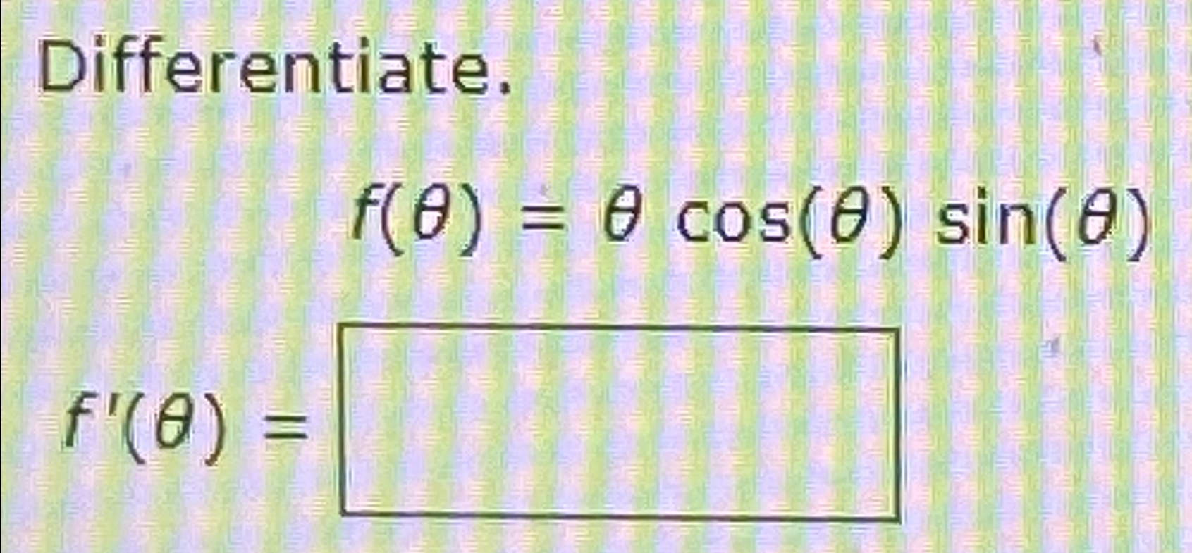 Solved Differentiate.f(θ)=θcos(θ)sin(θ)f'(θ)= | Chegg.com
