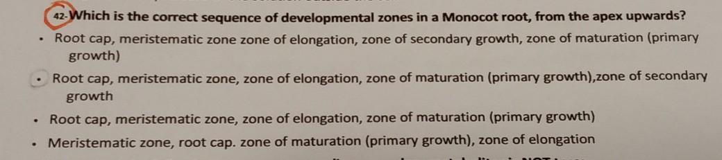42-Which is the correct sequence of developmental zones in a Monocot root, from the apex upwards?
- Root cap, meristematic zo