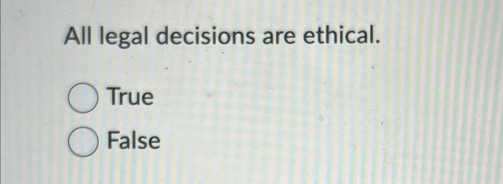 Solved All Legal Decisions Are Ethical.TrueFalse | Chegg.com