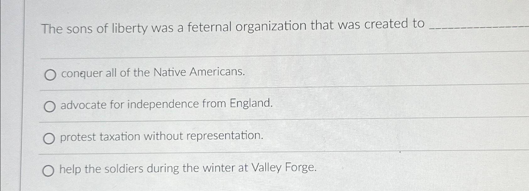 Solved The sons of liberty was a feternal organization that