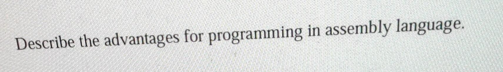 Solved Describe the advantages for programming in assembly | Chegg.com