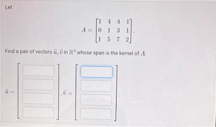 Solved A=⎣⎡101415437112⎦⎤ Find a pair of vectors u,v in R4 | Chegg.com