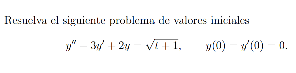 Resuelva el siguiente problema de valores iniciales \[ y^{\prime \prime}-3 y^{\prime}+2 y=\sqrt{t+1}, \quad y(0)=y^{\prime}(0