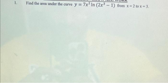 Solved 1. Find the area under the curve y = 7x? In (2x3 – 1) | Chegg.com