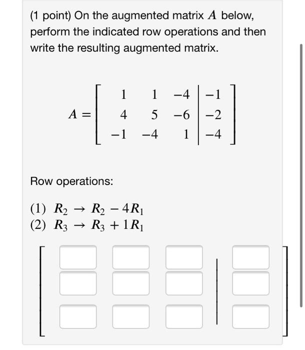 Solved 1 point On the augmented matrix A below perform Chegg