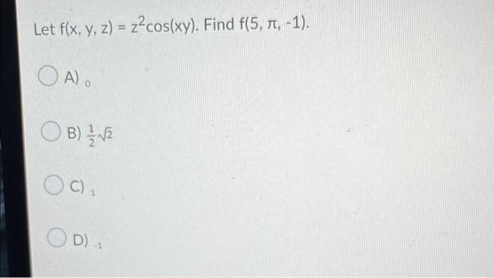 Let f(x, y, z) = z²cos(xy). Find f(5, 7, -1). B)√2 C) 1 D) 1