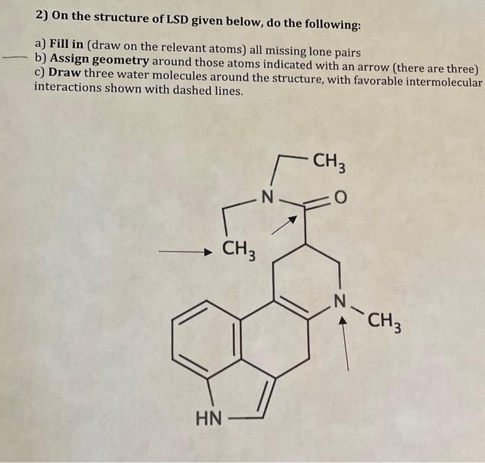 2) On the structure of LSD given below, do the following:
a) Fill in (draw on the relevant atoms) all missing lone pairs
b) A