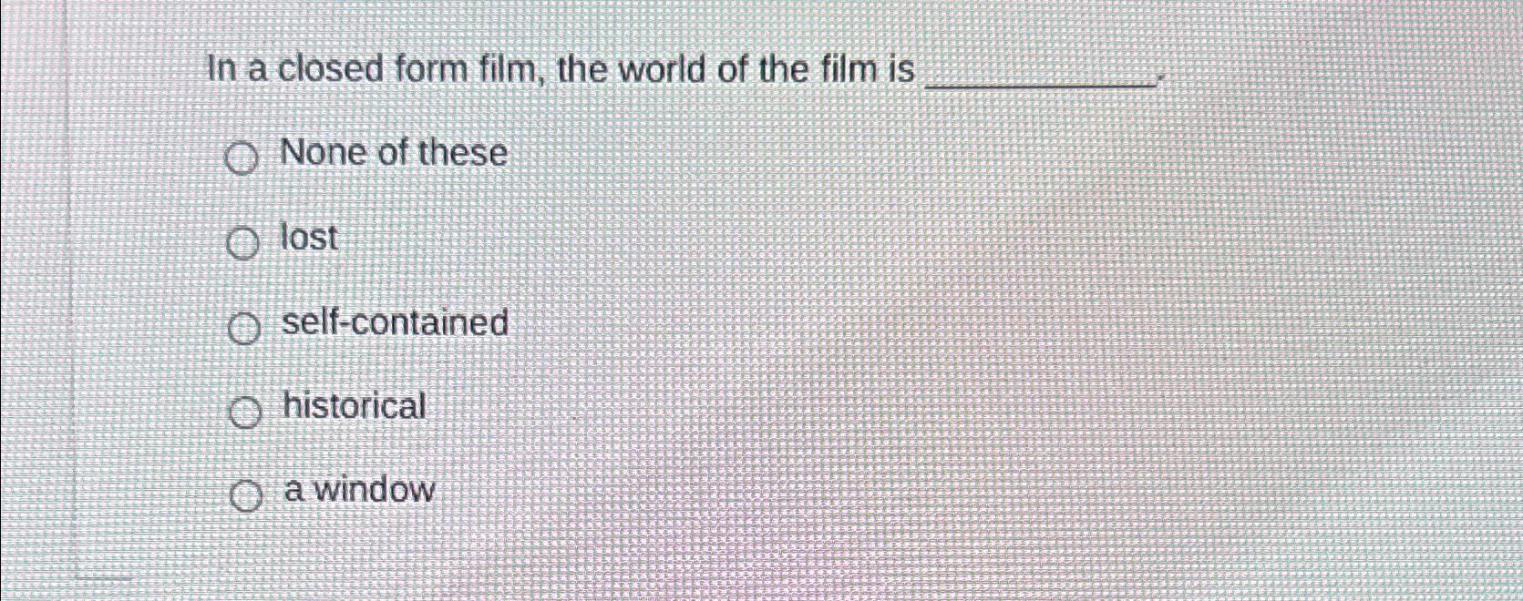 Solved In a closed form film, the world of the film isNone