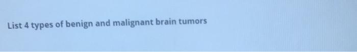 List 4 types of benign and malignant brain tumors