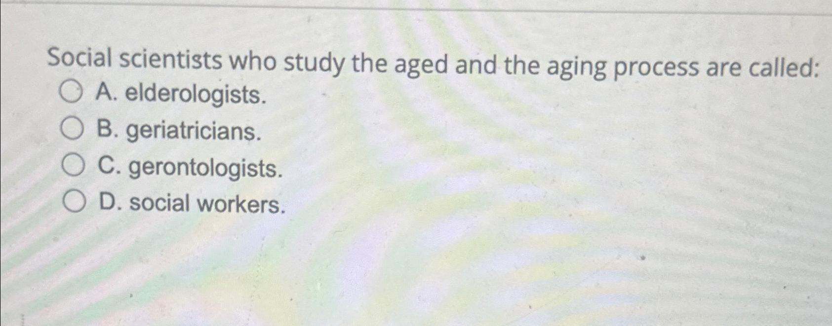 Solved Social Scientists Who Study The Aged And The Aging | Chegg.com