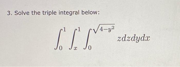 3. Solve the triple integral below: \[ \int_{0}^{1} \int_{x}^{1} \int_{0}^{\sqrt{4-y^{2}}} z d z d y d x \]