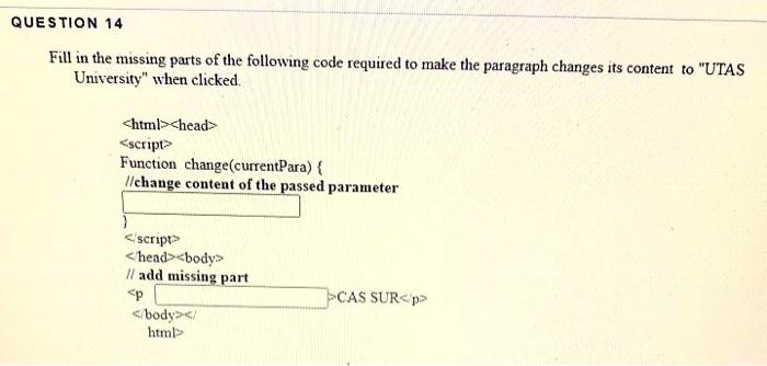 QUESTION 14
Fill in the missing parts of the following code required to make the paragraph changes its content to UTAS
Unive