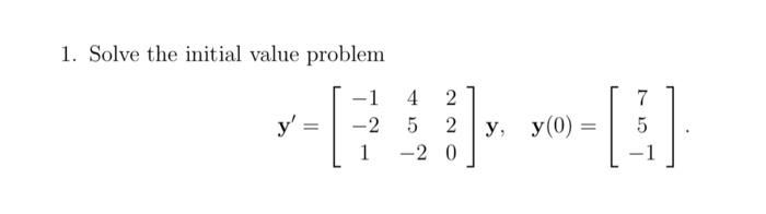 1. Solve the initial value problem \[ \mathbf{y}^{\prime}=\left[\begin{array}{ccc} -1 & 4 & 2 \\ -2 & 5 & 2 \\ 1 & -2 & 0 \en