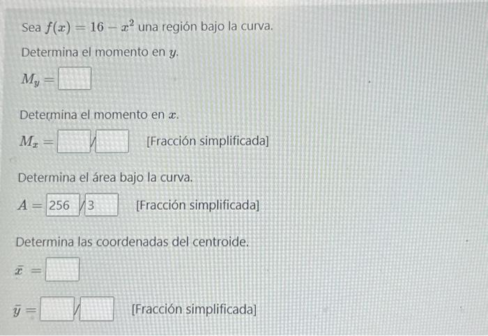 Sea \( f(x)=16-x^{2} \) una región bajo la curva. Determina el momento en \( y \). \[ M_{y}= \] Determina el momento en \( x