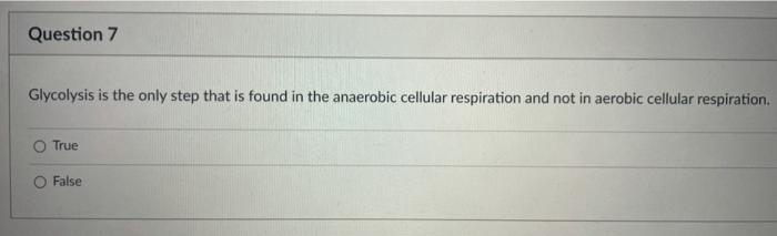 Question 7 Glycolysis is the only step that is found in the anaerobic cellular respiration and not in aerobic cellular respir
