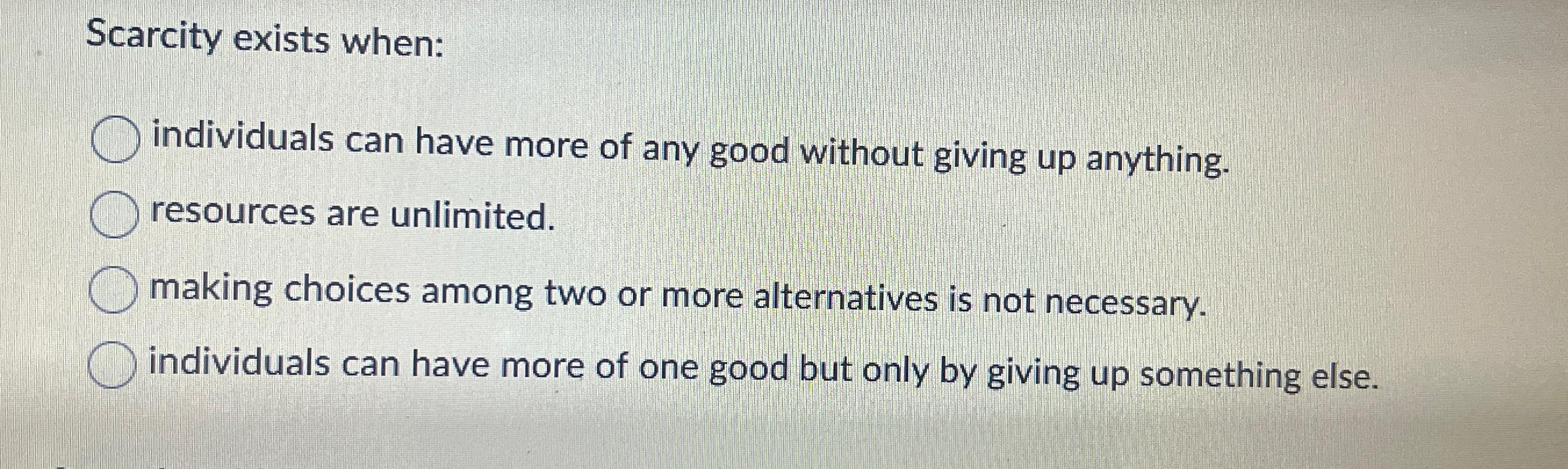 Solved Scarcity exists when:individuals can have more of any | Chegg.com