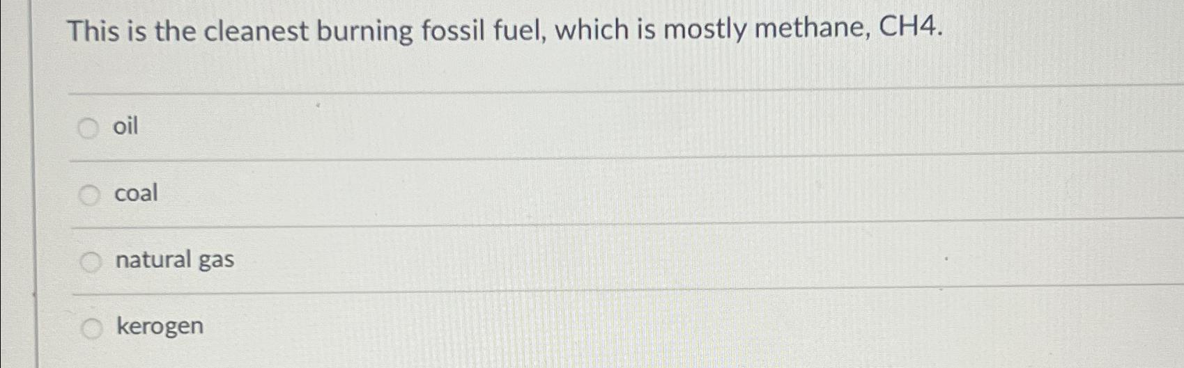 Solved This is the cleanest burning fossil fuel, which is | Chegg.com