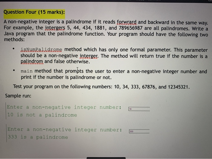 Question Four (15 marks): A non-negative integer is a palindrome if it reads forwrard and backward in the same way. For examp