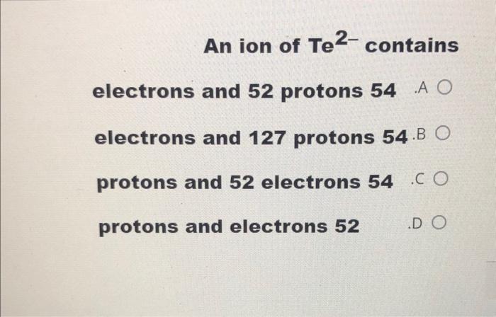 Solved An ion of Te 2- contains electrons and 52 protons 54 | Chegg.com